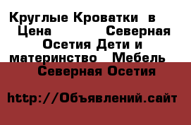 Круглые Кроватки 7в1.  › Цена ­ 7 500 - Северная Осетия Дети и материнство » Мебель   . Северная Осетия